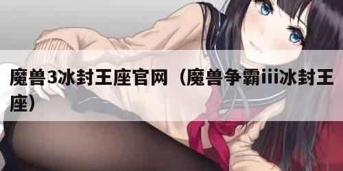 魔兽3冰封王座官网（魔兽争霸iii冰封王座）