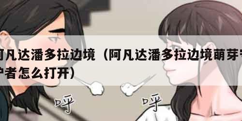 阿凡达潘多拉边境（阿凡达潘多拉边境萌芽守护者怎么打开）