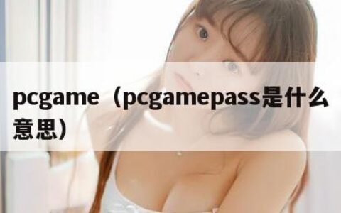pcgame（pcgamepass是什么意思）