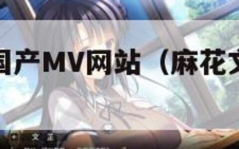 麻花传媒剧国产MV网站（麻花文化传媒剪映免费网站）