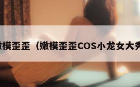 嫩模歪歪（嫩模歪歪COS小龙女大秀）