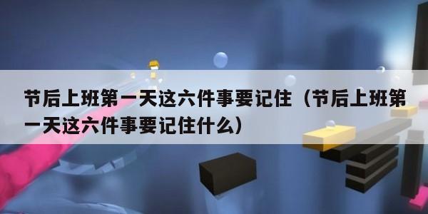 节后上班第一天这六件事要记住（节后上班第一天这六件事要记住什么）