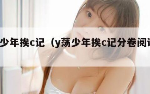 y荡少年挨c记（y荡少年挨c记分卷阅读小说）