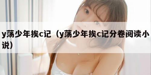 y荡少年挨c记（y荡少年挨c记分卷阅读小说）