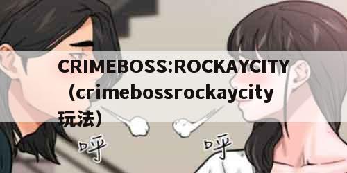 CRIMEBOSS:ROCKAYCITY（crimebossrockaycity玩法）