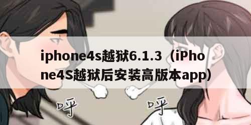 iphone4s越狱6.1.3（iPhone4S越狱后安装高版本app）