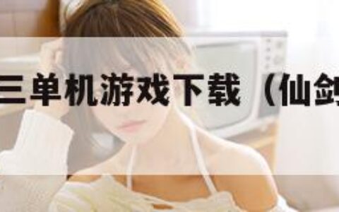 仙剑奇侠传三单机游戏下载（仙剑奇侠传三单机手游）