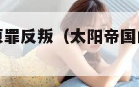 太阳帝国的原罪反叛（太阳帝国的原罪反叛怎么作弊）