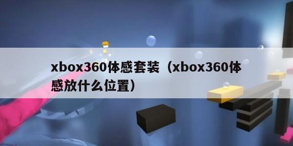 xbox360体感套装（xbox360体感放什么位置）