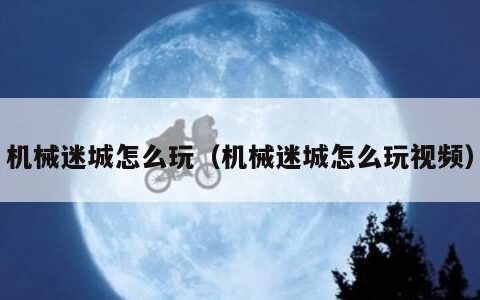 机械迷城怎么玩（机械迷城怎么玩视频）