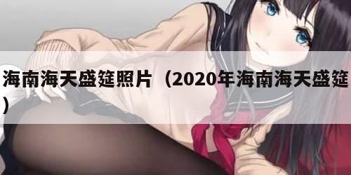 海南海天盛筵照片（2020年海南海天盛筵）