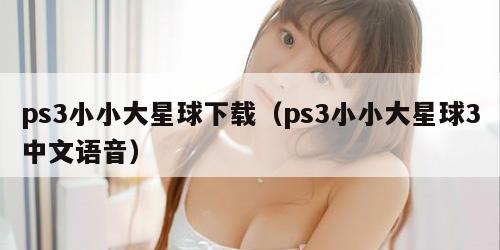 ps3小小大星球下载（ps3小小大星球3中文语音）