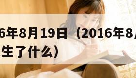 016年8月19日（2016年8月19日发生了什么）"