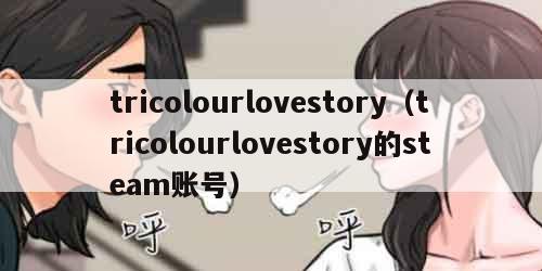 tricolourlovestory（tricolourlovestory的steam账号）