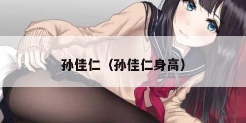 孙佳仁（孙佳仁身高）