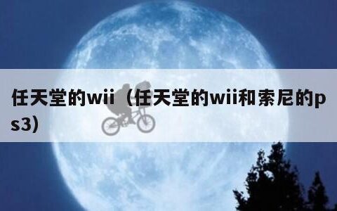 任天堂的wii（任天堂的wii和索尼的ps3）