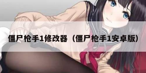 僵尸枪手1修改器（僵尸枪手1安卓版）