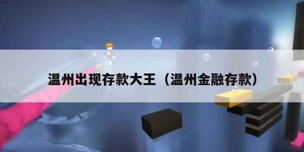 温州出现存款大王（温州金融存款）