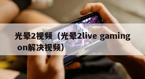 光晕2视频（光晕2live gaming on解决视频）