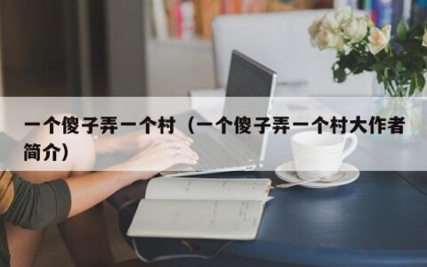 一个傻子弄一个村（一个傻子弄一个村大作者简介）
