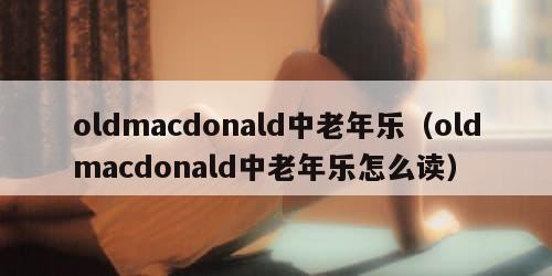 oldmacdonald中老年乐（oldmacdonald中老年乐怎么读）