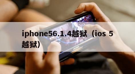 iphone56.1.4越狱（ios 5越狱）