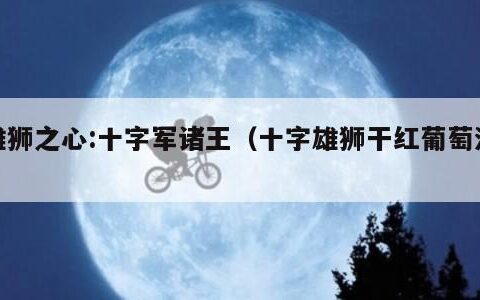 雄狮之心:十字军诸王（十字雄狮干红葡萄酒）