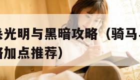 骑马与砍杀光明与黑暗攻略（骑马与砍杀光明与黑暗攻略加点推荐）