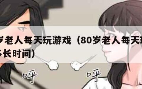 80岁老人每天玩游戏（80岁老人每天玩游戏多长时间）
