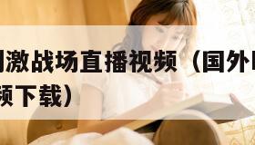 国外b站刺激战场直播视频（国外b站刺激战场直播视频下载）