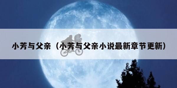 小芳与父亲（小芳与父亲小说最新章节更新）