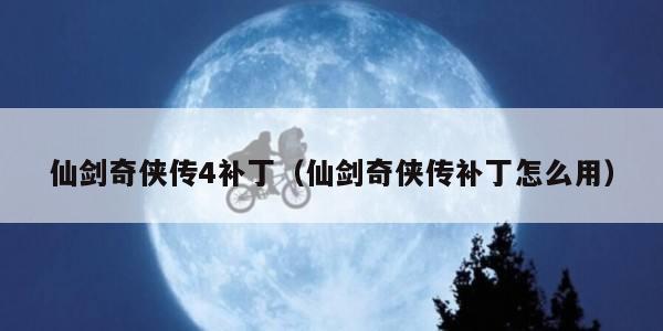 仙剑奇侠传4补丁（仙剑奇侠传补丁怎么用）