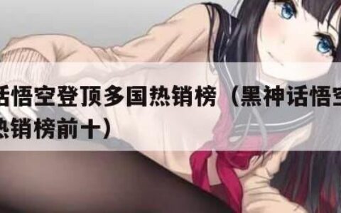 黑神话悟空登顶多国热销榜（黑神话悟空登顶多国热销榜前十）
