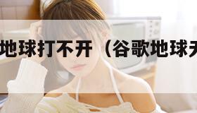 google地球打不开（谷歌地球无法打开）