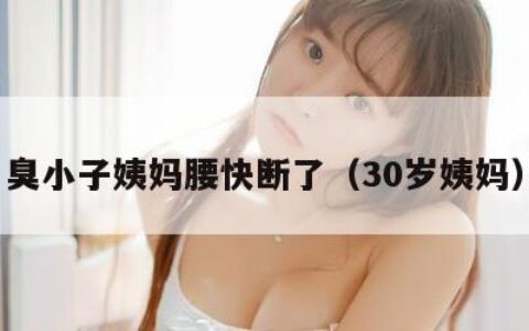 臭小子姨妈腰快断了（30岁姨妈）