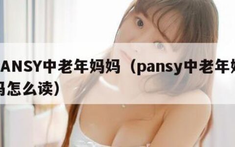 PANSY中老年妈妈（pansy中老年妈妈怎么读）