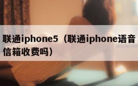 联通iphone5（联通iphone语音信箱收费吗）