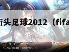 fifa街头足球2012（fifa 街头足球）