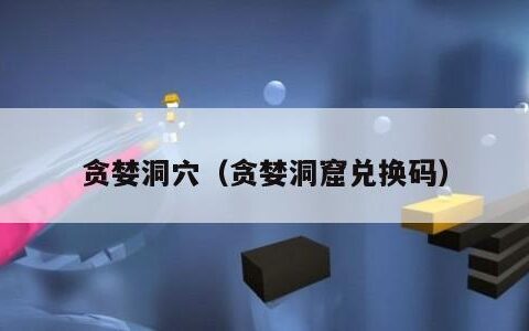 贪婪洞穴（贪婪洞窟兑换码）