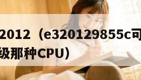 e32012（e320129855c可以升级那种CPU）