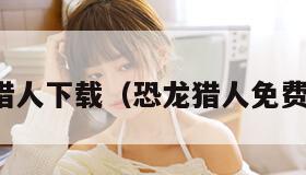 恐龙猎人下载（恐龙猎人免费下载）