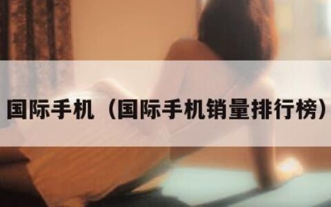 国际手机（国际手机销量排行榜）