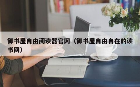 御书屋自由阅读器官网（御书屋自由自在的读书网）