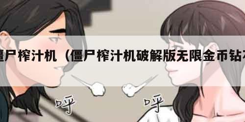 僵尸榨汁机（僵尸榨汁机破解版无限金币钻石）