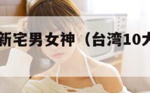台湾10大新宅男女神（台湾10大新宅男女神是谁）