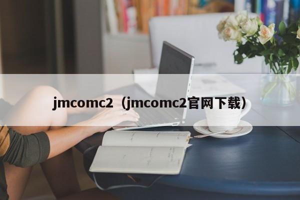 jmcomc2（jmcomc2官网下载）