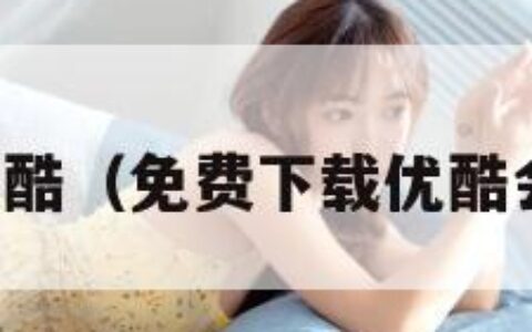 免费下载优酷（免费下载优酷会员的软件）