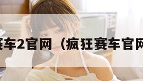 疯狂赛车2官网（疯狂赛车官网地址）