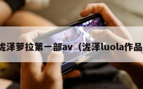 泷泽萝拉第一部av（泷泽luola作品）