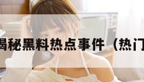 吃瓜网曝揭秘黑料热点事件（热门吃瓜事件）